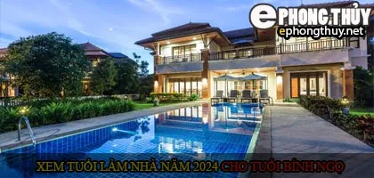 Xem tuổi xây nhà cho tuổi Bính Ngọ năm 2024