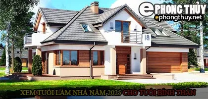 Xem tuổi xây nhà cho tuổi Bính Thân năm 2025