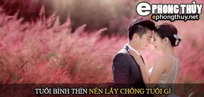 Tuổi bính thìn nên lấy chồng tuổi gì