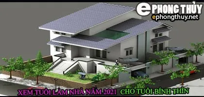 Tuổi bính thìn xây nhà năm 2021
