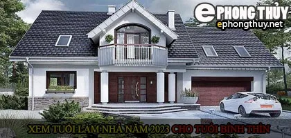 Xem tuổi xây nhà cho tuổi Bính Thìn năm 2023