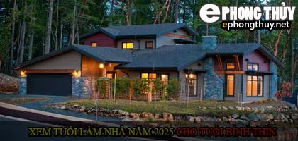 Xem tuổi xây nhà cho tuổi Bính Thìn năm 2025