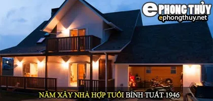 Tuổi Bính Tuất nên xây nhà năm nào
