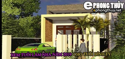 Tuổi tân bính tý xây nhà năm 2019