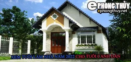 Tuổi canh dần xây nhà năm 2022
