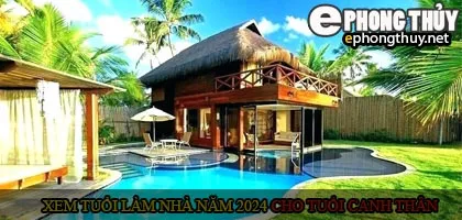 Xem tuổi xây nhà cho tuổi Canh Thân năm 2024