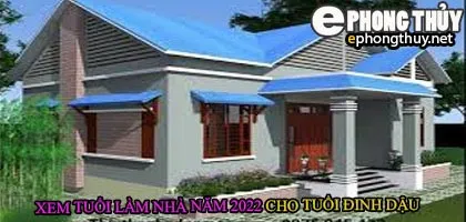 Tuổi đinh dậu xây nhà năm 2022
