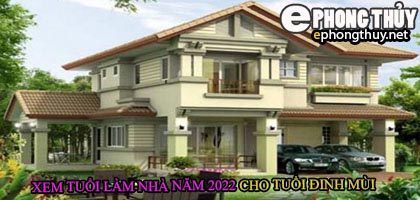 Tuổi đinh mùi xây nhà năm 2022