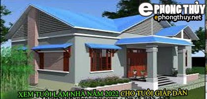 Tuổi giáp dần xây nhà năm 2022