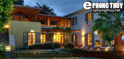 Xem tuổi xây nhà cho tuổi Giáp Dần năm 2024