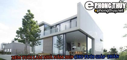 Tuổi giáp thân xây nhà năm 2019