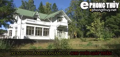 Xem tuổi xây nhà cho tuổi Giáp Thân năm 2024