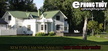 Xem tuổi xây nhà cho tuổi Giáp Thân năm 2025