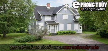 Xem tuổi xây nhà cho tuổi Giáp Thìn năm 2023