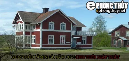 Xem tuổi xây nhà cho tuổi Giáp Tuất năm 2023