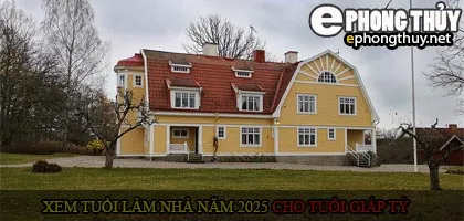 Xem tuổi xây nhà cho tuổi Giáp Tý năm 2025