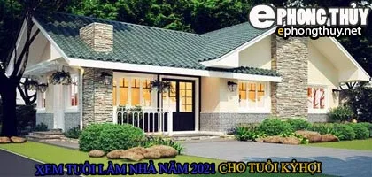 Tuổi kỷ hợi xây nhà năm 2021