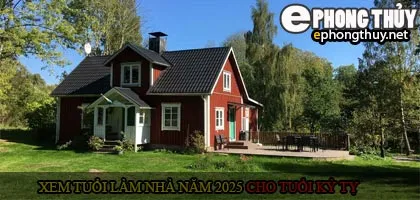 Xem tuổi xây nhà cho tuổi Kỷ Tỵ năm 2025
