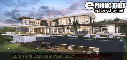 Xem tuổi xây nhà cho tuổi Mậu Tý năm 2023