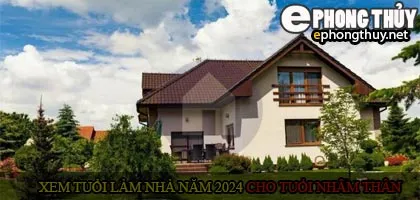 Xem tuổi xây nhà cho tuổi Nhâm Thân năm 2024