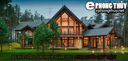 Xem tuổi xây nhà cho tuổi Quý Dậu năm 2023