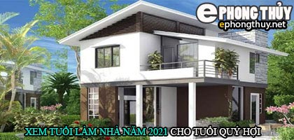 Tuổi quý hợi xây nhà năm 2021