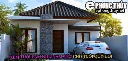 Tuổi quý hợi xây nhà năm 2022