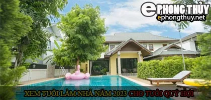 Xem tuổi xây nhà cho tuổi quý hợi năm 2023