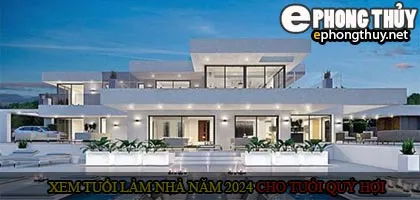 Xem tuổi xây nhà cho tuổi quý hợi năm 2024