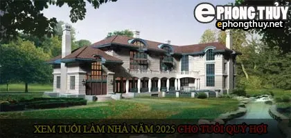 Xem tuổi xây nhà cho tuổi quý hợi năm 2025