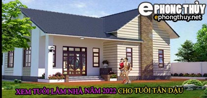 Tuổi tân dậu xây nhà năm 2022